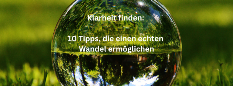 Klarheit finden. 10 Tipps, die einen echten Wandel ermöglichen