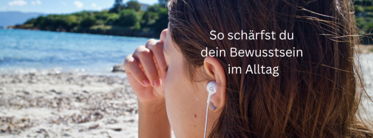 So schärst du dein Bewusstsein im Alltag